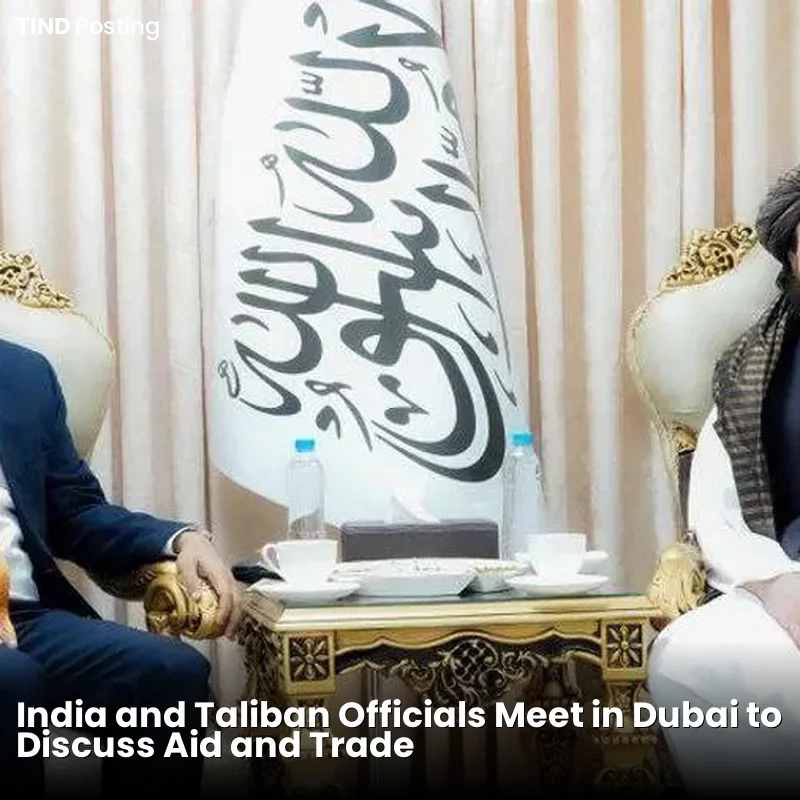 India and Taliban Officials Meet in Dubai to Discuss Aid and Trade